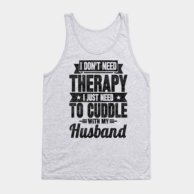 I don't need therapy i just need to cuddle with my husband Tank Top by SilverTee